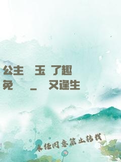 公主該帶玉勢了趣筆閣免費閱讀