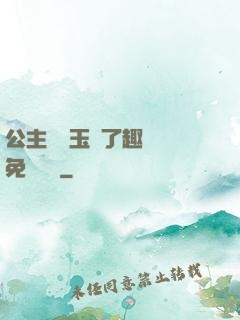 公主該帶玉勢了趣筆閣免費閱讀