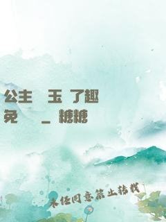 公主該帶玉勢了趣筆閣免費閱讀