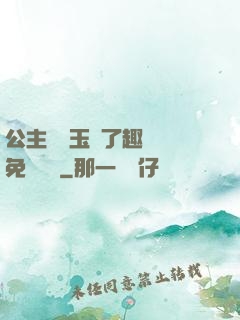 公主該帶玉勢了趣筆閣免費閱讀