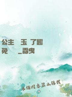 公主該帶玉勢了趣筆閣免費閱讀