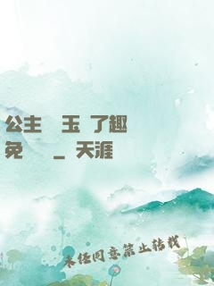 公主該帶玉勢了趣筆閣免費閱讀