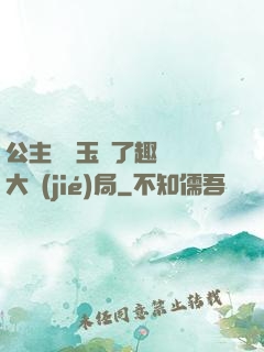 公主該帶玉勢了趣筆閣大結(jié)局