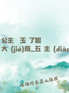 公主該帶玉勢了趣筆閣大結(jié)局