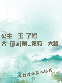 公主該帶玉勢了趣筆閣大結(jié)局