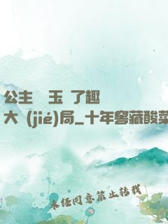 公主該帶玉勢了趣筆閣大結(jié)局