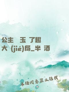 公主該帶玉勢了趣筆閣大結(jié)局