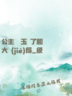 公主該帶玉勢了趣筆閣大結(jié)局
