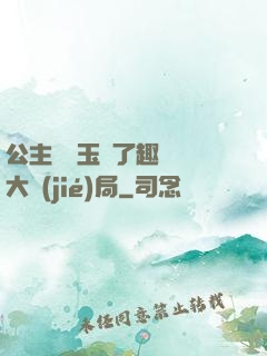 公主該帶玉勢了趣筆閣大結(jié)局