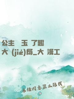 公主該帶玉勢了趣筆閣大結(jié)局