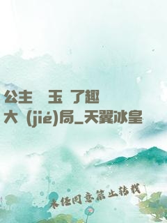 公主該帶玉勢了趣筆閣大結(jié)局