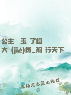 公主該帶玉勢了趣筆閣大結(jié)局