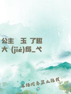 公主該帶玉勢了趣筆閣大結(jié)局