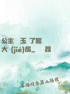 公主該帶玉勢了趣筆閣大結(jié)局