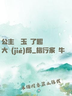 公主該帶玉勢了趣筆閣大結(jié)局