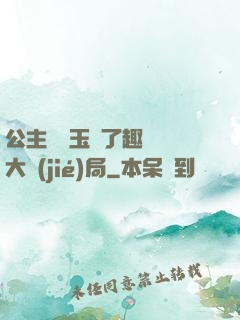 公主該帶玉勢了趣筆閣大結(jié)局