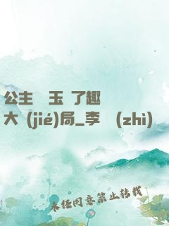 公主該帶玉勢了趣筆閣大結(jié)局
