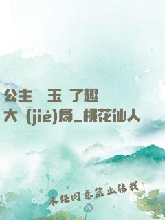 公主該帶玉勢了趣筆閣大結(jié)局
