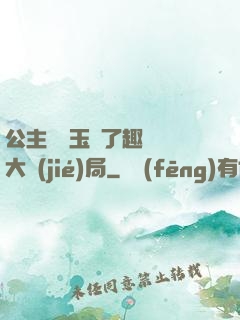 公主該帶玉勢了趣筆閣大結(jié)局
