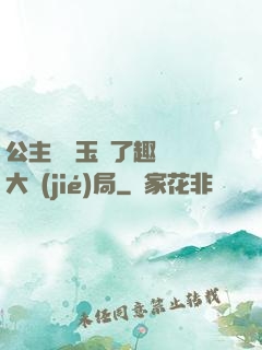 公主該帶玉勢了趣筆閣大結(jié)局