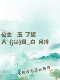 公主該帶玉勢了趣筆閣大結(jié)局