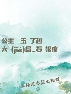 公主該帶玉勢了趣筆閣大結(jié)局