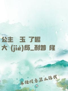 公主該帶玉勢了趣筆閣大結(jié)局