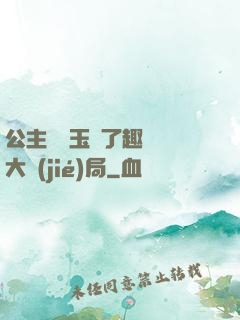 公主該帶玉勢了趣筆閣大結(jié)局