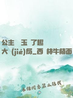 公主該帶玉勢了趣筆閣大結(jié)局