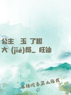 公主該帶玉勢了趣筆閣大結(jié)局