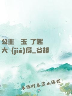 公主該帶玉勢了趣筆閣大結(jié)局