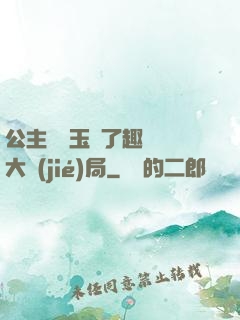 公主該帶玉勢了趣筆閣大結(jié)局
