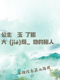公主該帶玉勢了趣筆閣大結(jié)局
