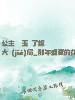 公主該帶玉勢了趣筆閣大結(jié)局