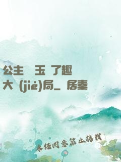 公主該帶玉勢了趣筆閣大結(jié)局