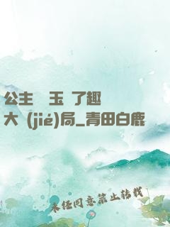 公主該帶玉勢了趣筆閣大結(jié)局
