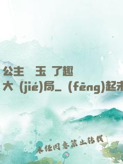 公主該帶玉勢了趣筆閣大結(jié)局