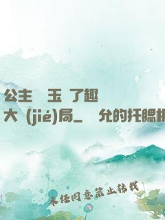 公主該帶玉勢了趣筆閣大結(jié)局