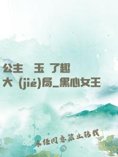 公主該帶玉勢了趣筆閣大結(jié)局
