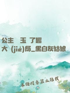 公主該帶玉勢了趣筆閣大結(jié)局