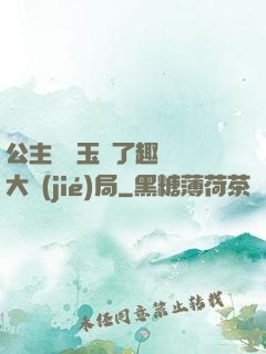 公主該帶玉勢了趣筆閣大結(jié)局