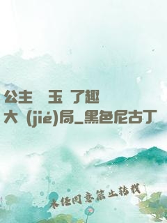 公主該帶玉勢了趣筆閣大結(jié)局