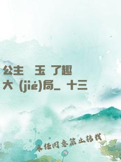 公主該帶玉勢了趣筆閣大結(jié)局