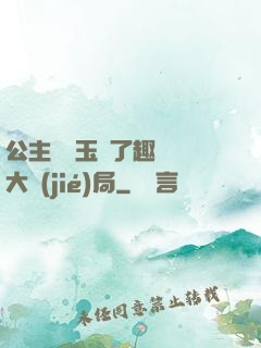 公主該帶玉勢了趣筆閣大結(jié)局