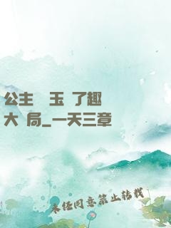 公主該帶玉勢了趣筆閣大結局