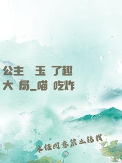 公主該帶玉勢了趣筆閣大結局