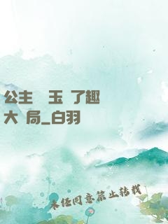 公主該帶玉勢了趣筆閣大結局