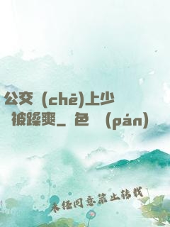 公交車(chē)上少婦被躁爽