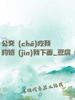 公交車(chē)吃我的奶進(jìn)我下面