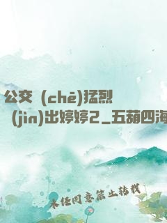 公交車(chē)猛烈進(jìn)出婷婷2